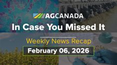 AgCanadaTV: In case you missed it; your national ag news recap for Feb. 6, 2026