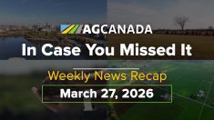VIDEO: AgCanadaTV: In case you missed it; your national ag news recap for March 27, 2026